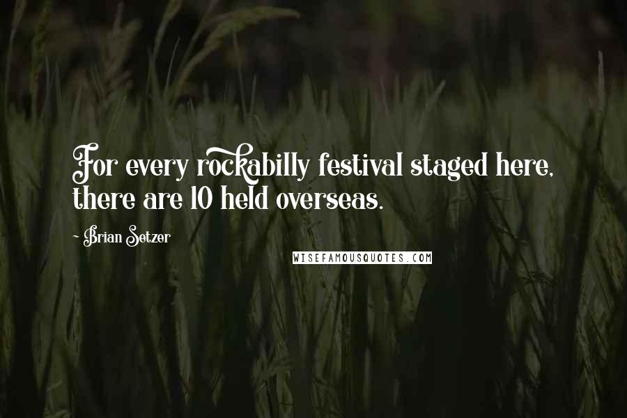 Brian Setzer Quotes: For every rockabilly festival staged here, there are 10 held overseas.