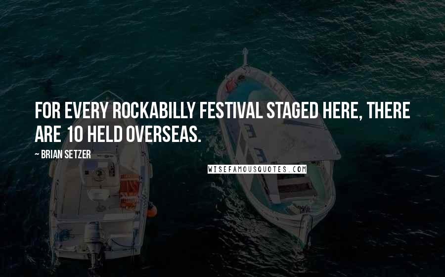 Brian Setzer Quotes: For every rockabilly festival staged here, there are 10 held overseas.