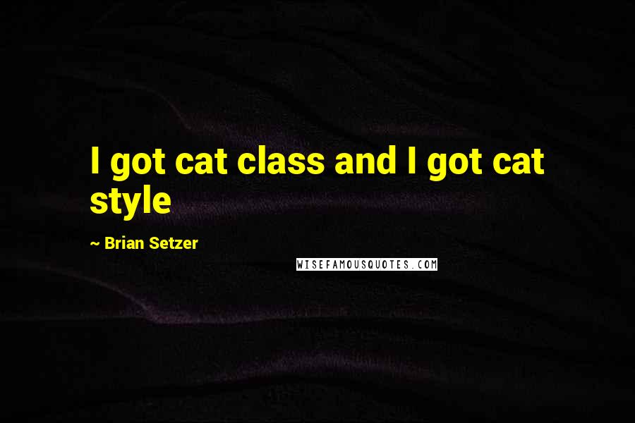 Brian Setzer Quotes: I got cat class and I got cat style