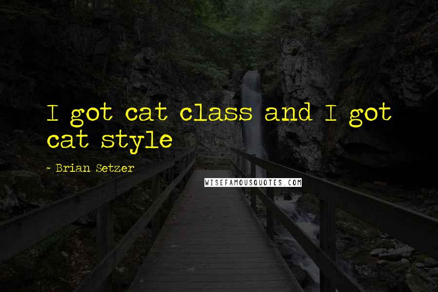 Brian Setzer Quotes: I got cat class and I got cat style