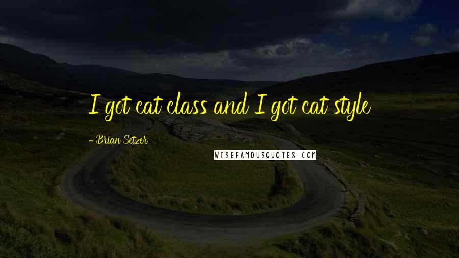 Brian Setzer Quotes: I got cat class and I got cat style