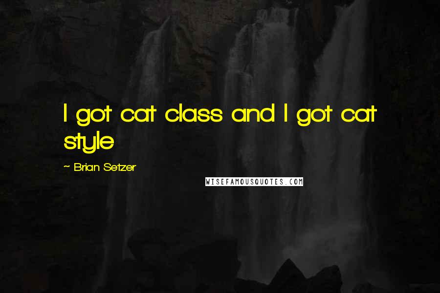 Brian Setzer Quotes: I got cat class and I got cat style