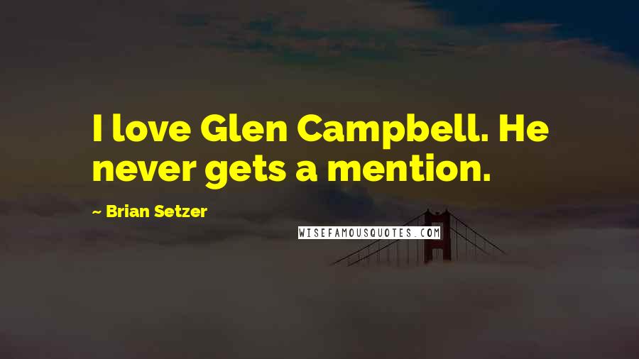 Brian Setzer Quotes: I love Glen Campbell. He never gets a mention.