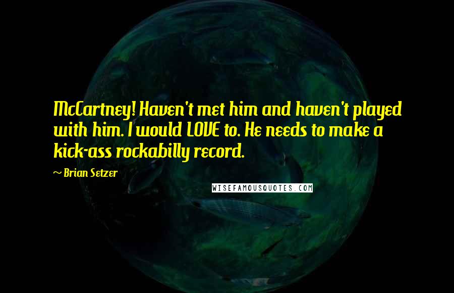 Brian Setzer Quotes: McCartney! Haven't met him and haven't played with him. I would LOVE to. He needs to make a kick-ass rockabilly record.