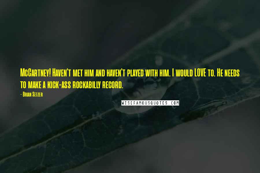 Brian Setzer Quotes: McCartney! Haven't met him and haven't played with him. I would LOVE to. He needs to make a kick-ass rockabilly record.