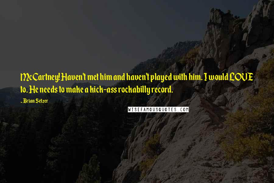Brian Setzer Quotes: McCartney! Haven't met him and haven't played with him. I would LOVE to. He needs to make a kick-ass rockabilly record.