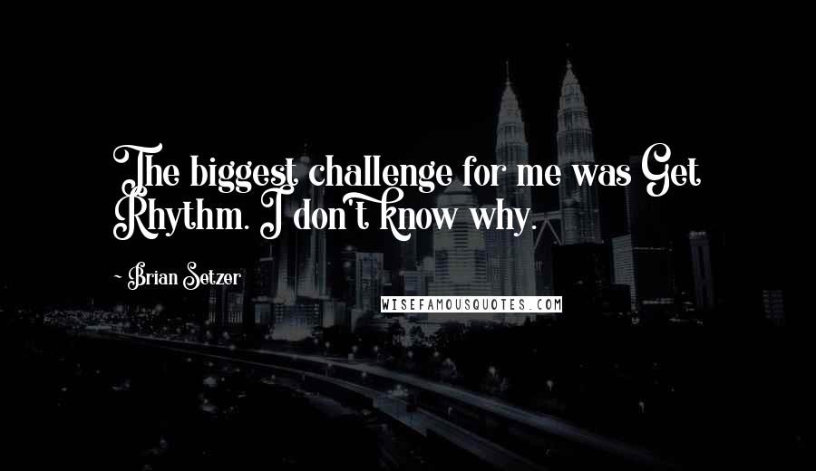 Brian Setzer Quotes: The biggest challenge for me was Get Rhythm. I don't know why.