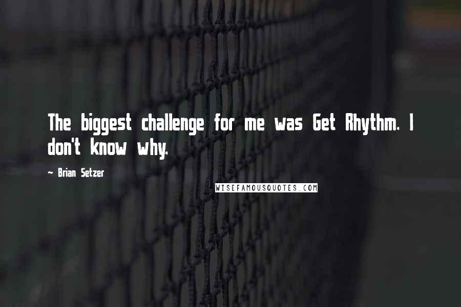 Brian Setzer Quotes: The biggest challenge for me was Get Rhythm. I don't know why.