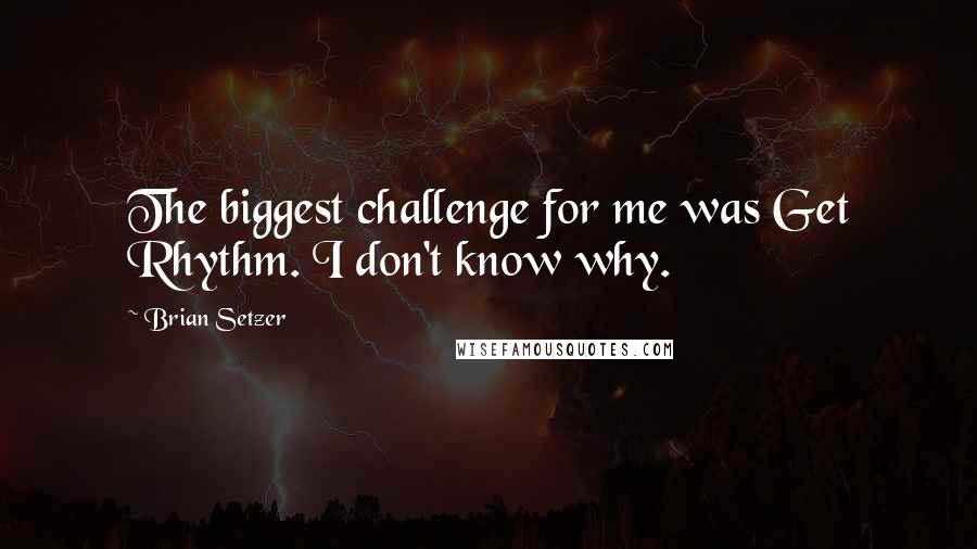 Brian Setzer Quotes: The biggest challenge for me was Get Rhythm. I don't know why.