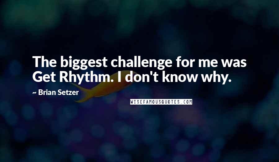 Brian Setzer Quotes: The biggest challenge for me was Get Rhythm. I don't know why.