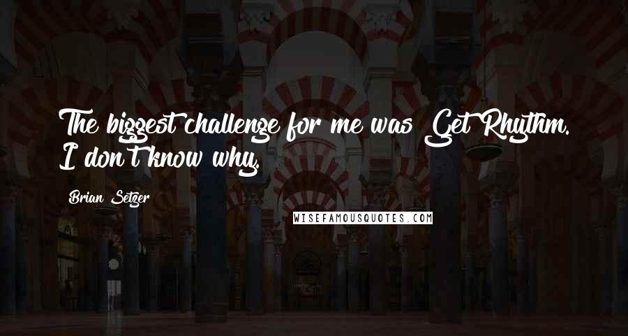 Brian Setzer Quotes: The biggest challenge for me was Get Rhythm. I don't know why.