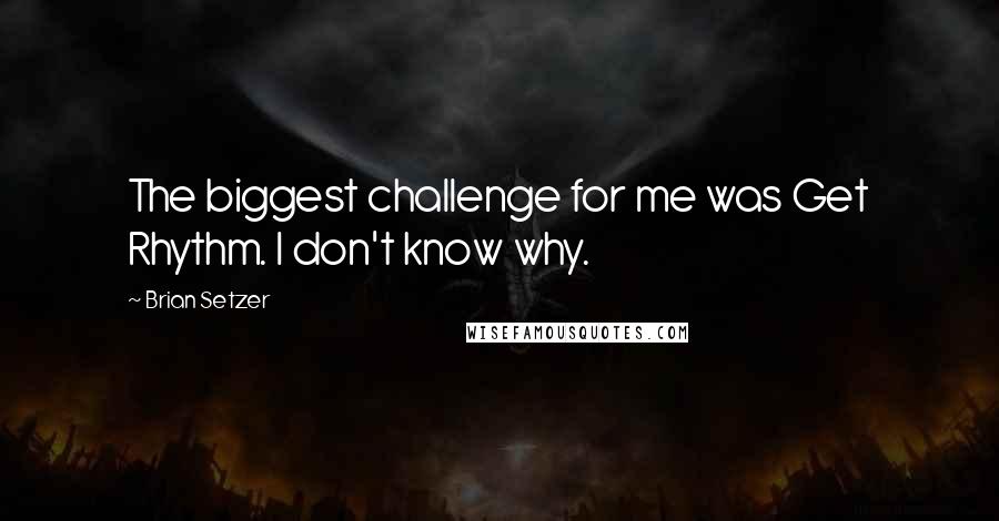 Brian Setzer Quotes: The biggest challenge for me was Get Rhythm. I don't know why.