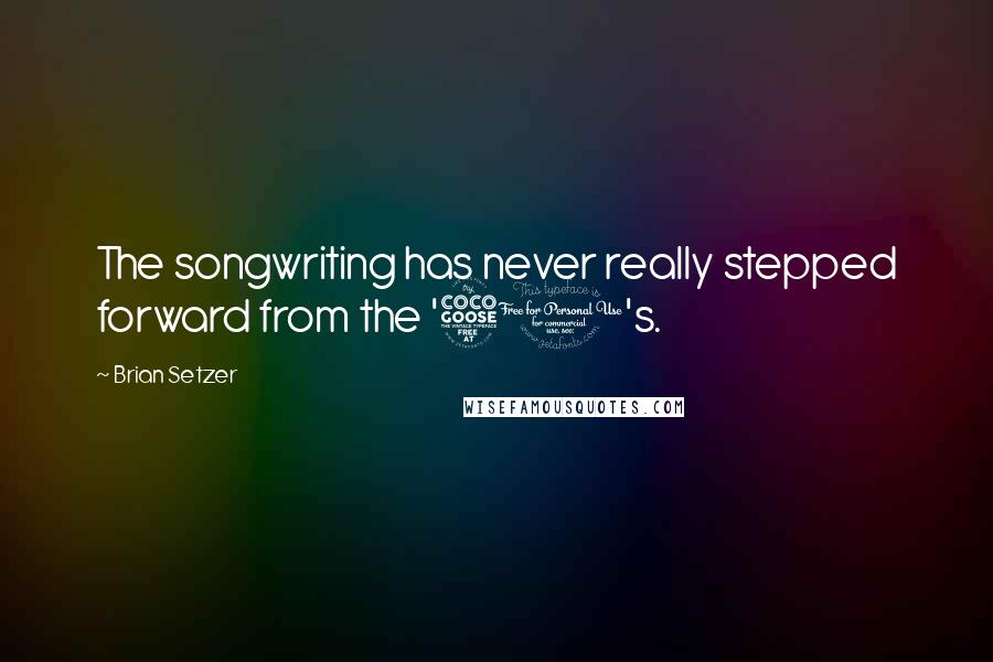 Brian Setzer Quotes: The songwriting has never really stepped forward from the '50's.