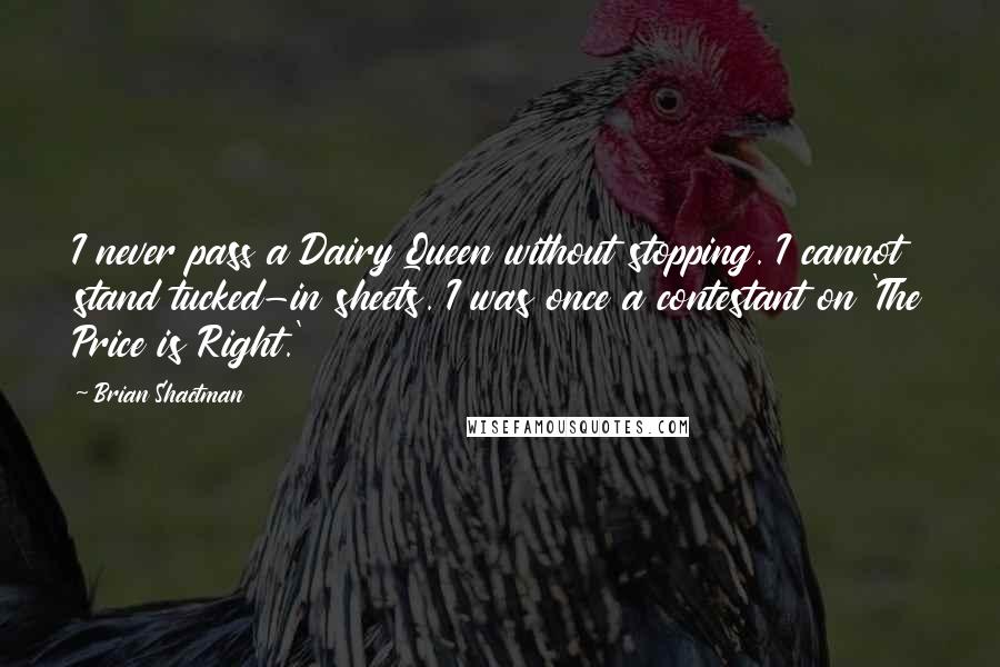 Brian Shactman Quotes: I never pass a Dairy Queen without stopping. I cannot stand tucked-in sheets. I was once a contestant on 'The Price is Right.'