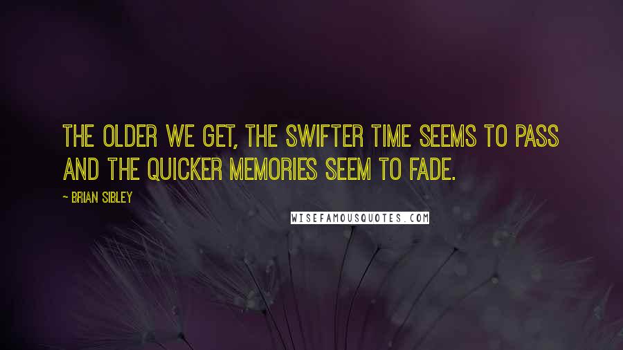 Brian Sibley Quotes: The older we get, the swifter time seems to pass and the quicker memories seem to fade.