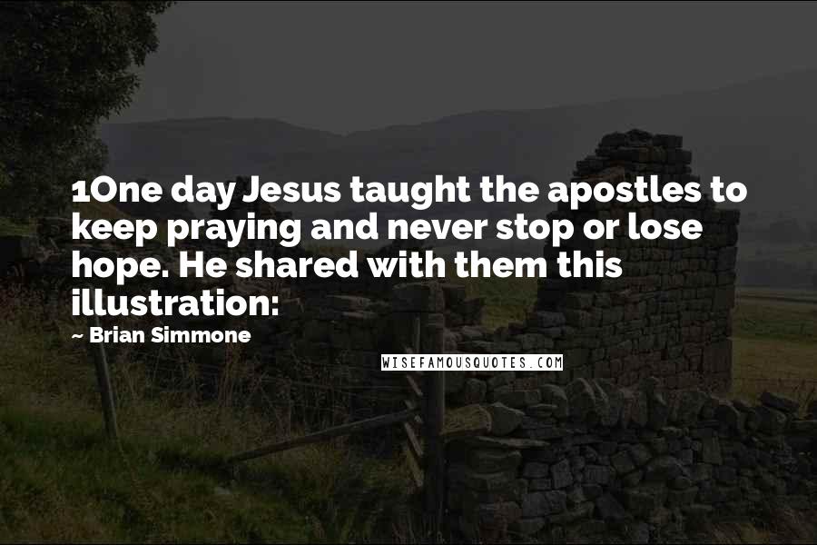 Brian Simmone Quotes: 1One day Jesus taught the apostles to keep praying and never stop or lose hope. He shared with them this illustration: