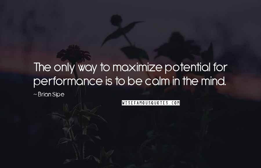 Brian Sipe Quotes: The only way to maximize potential for performance is to be calm in the mind.