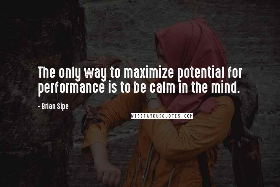 Brian Sipe Quotes: The only way to maximize potential for performance is to be calm in the mind.