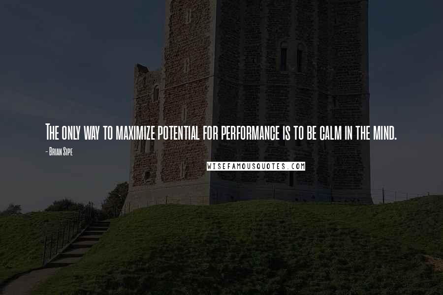 Brian Sipe Quotes: The only way to maximize potential for performance is to be calm in the mind.