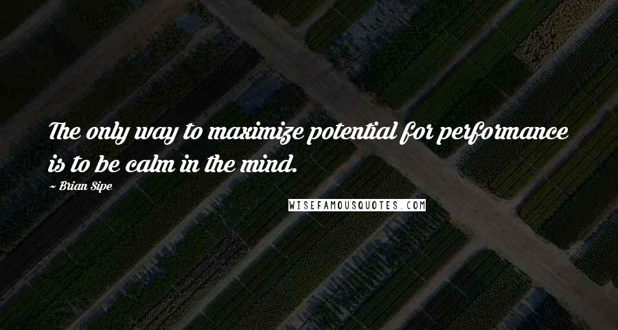 Brian Sipe Quotes: The only way to maximize potential for performance is to be calm in the mind.