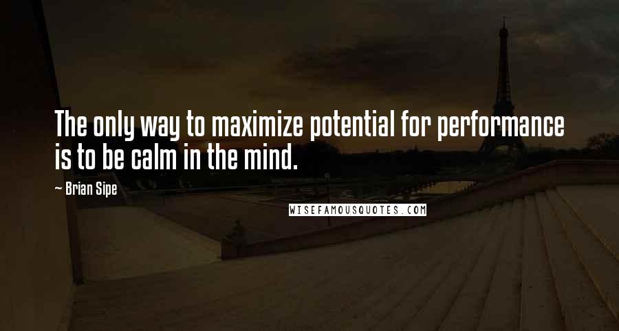 Brian Sipe Quotes: The only way to maximize potential for performance is to be calm in the mind.