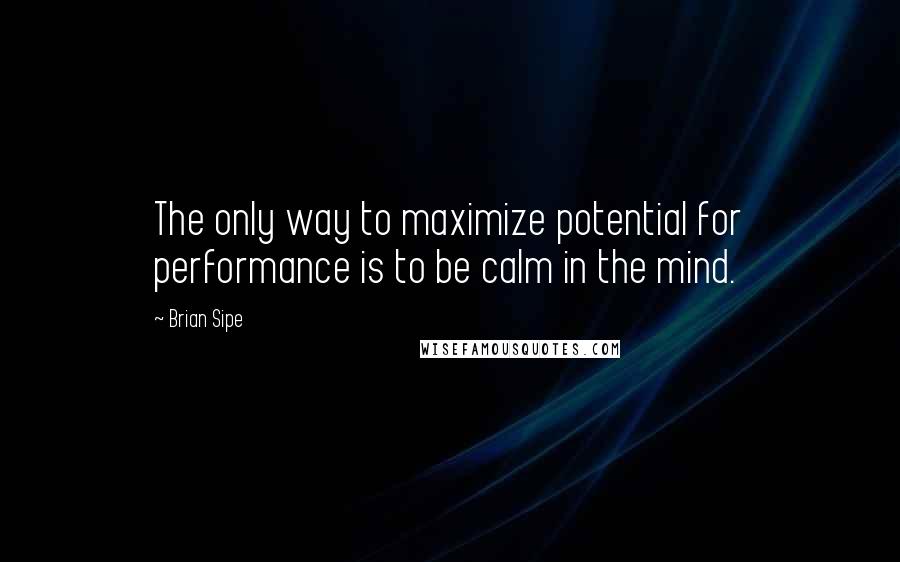 Brian Sipe Quotes: The only way to maximize potential for performance is to be calm in the mind.