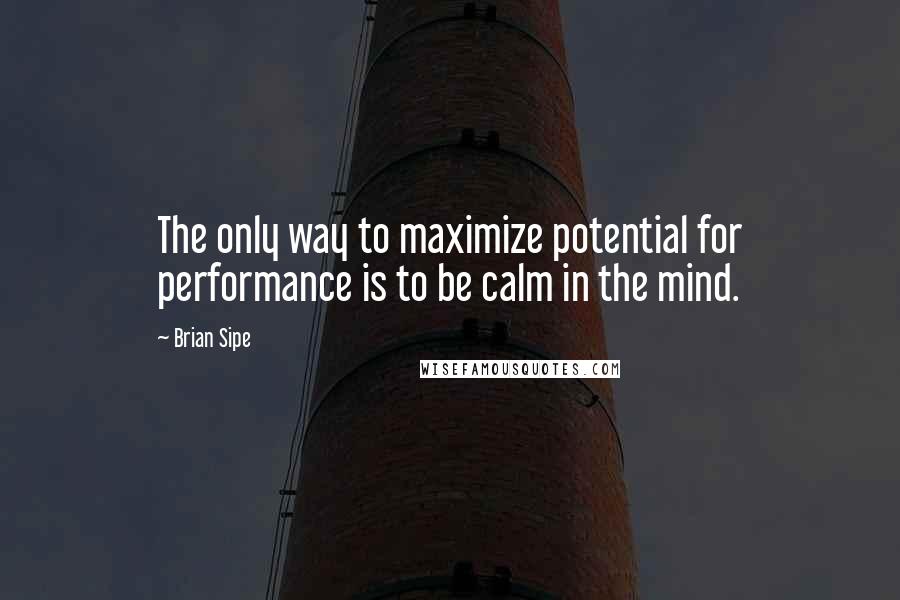 Brian Sipe Quotes: The only way to maximize potential for performance is to be calm in the mind.