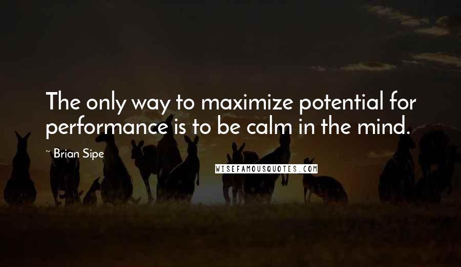 Brian Sipe Quotes: The only way to maximize potential for performance is to be calm in the mind.