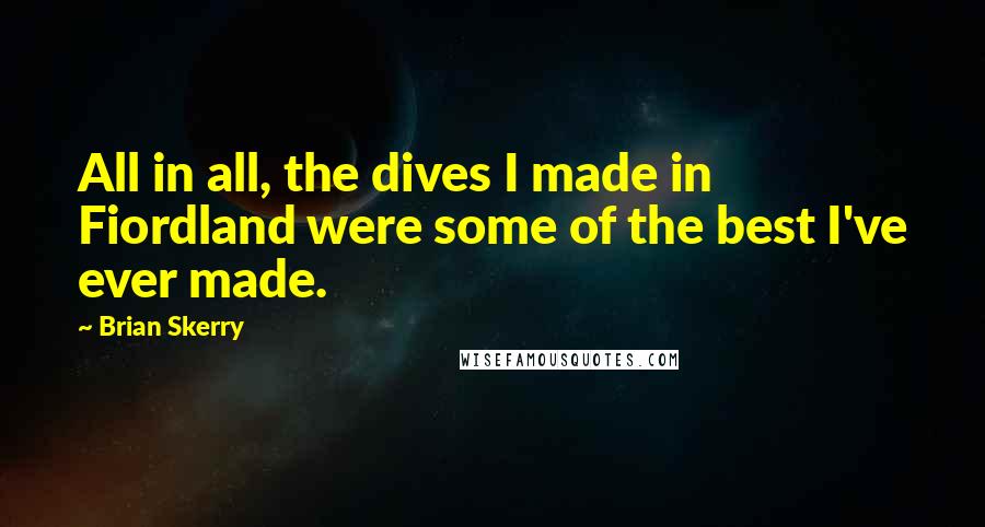 Brian Skerry Quotes: All in all, the dives I made in Fiordland were some of the best I've ever made.
