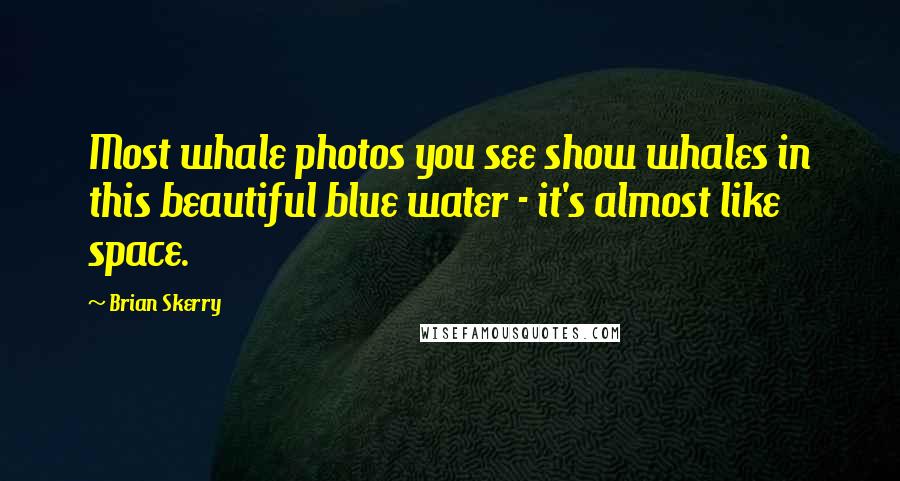 Brian Skerry Quotes: Most whale photos you see show whales in this beautiful blue water - it's almost like space.