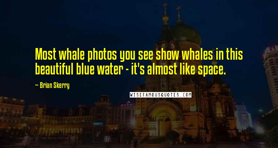 Brian Skerry Quotes: Most whale photos you see show whales in this beautiful blue water - it's almost like space.