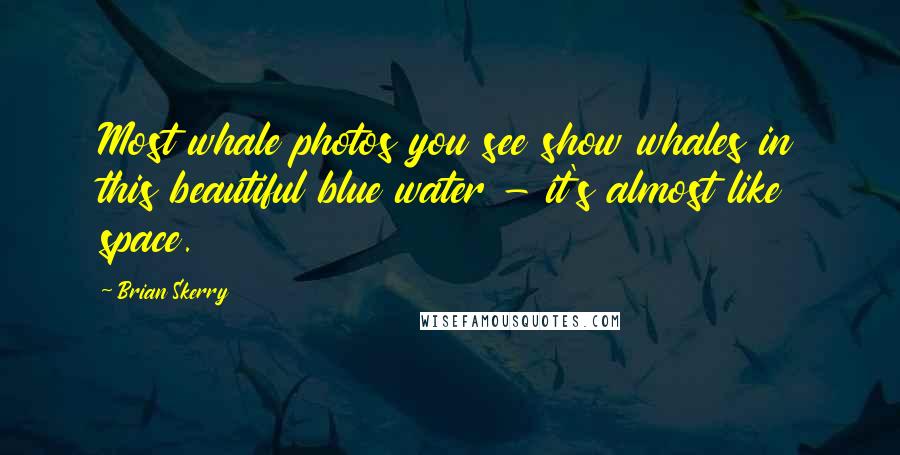 Brian Skerry Quotes: Most whale photos you see show whales in this beautiful blue water - it's almost like space.