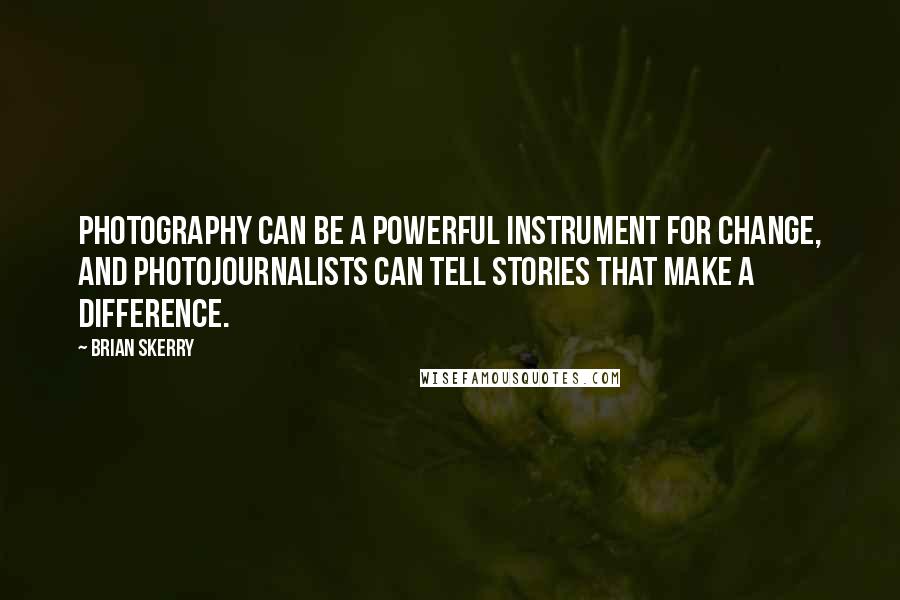 Brian Skerry Quotes: Photography can be a powerful instrument for change, and photojournalists can tell stories that make a difference.