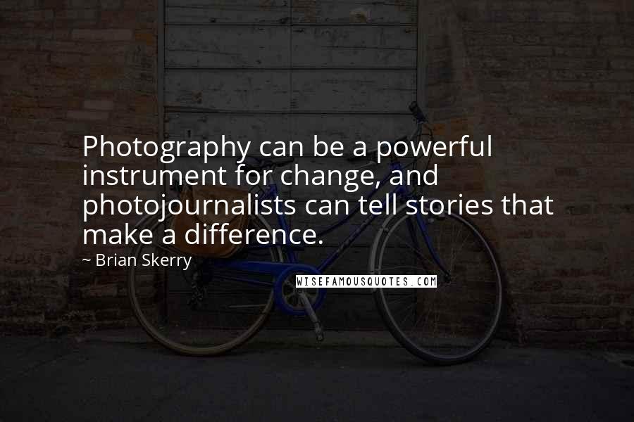 Brian Skerry Quotes: Photography can be a powerful instrument for change, and photojournalists can tell stories that make a difference.