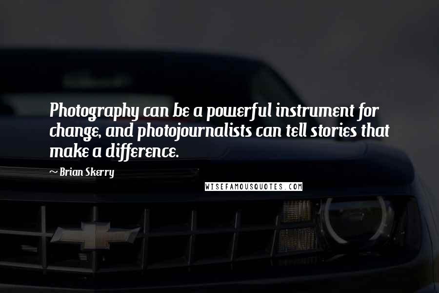 Brian Skerry Quotes: Photography can be a powerful instrument for change, and photojournalists can tell stories that make a difference.