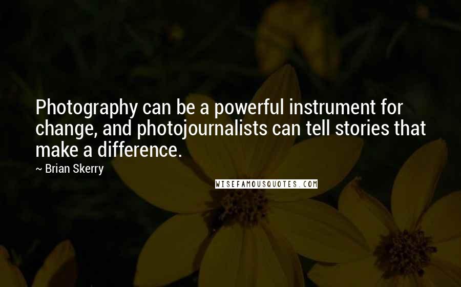 Brian Skerry Quotes: Photography can be a powerful instrument for change, and photojournalists can tell stories that make a difference.