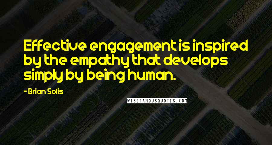 Brian Solis Quotes: Effective engagement is inspired by the empathy that develops simply by being human.