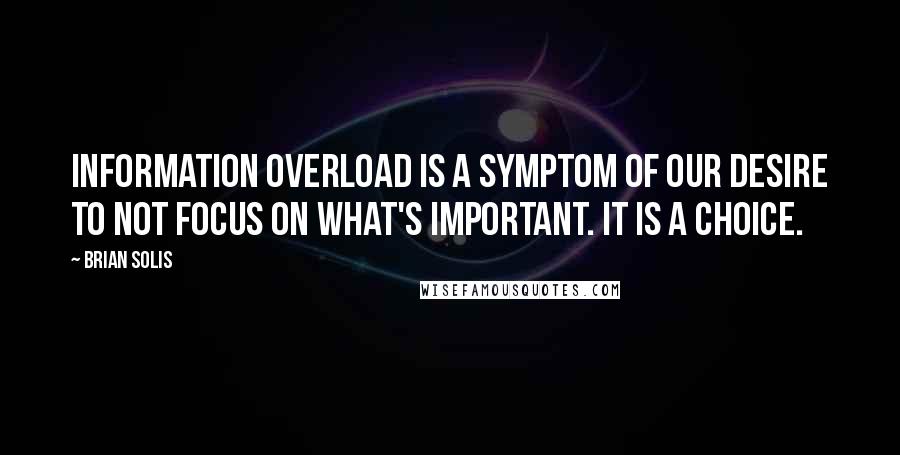 Brian Solis Quotes: Information overload is a symptom of our desire to not focus on what's important. It is a choice.