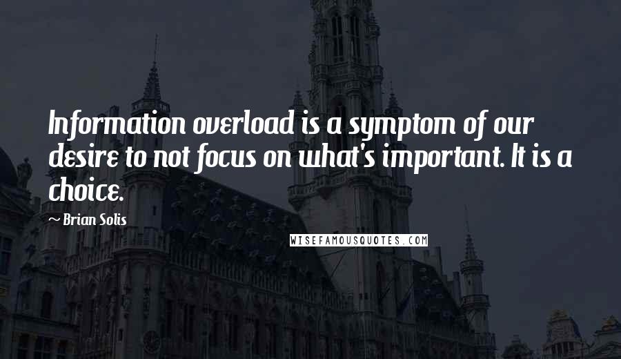 Brian Solis Quotes: Information overload is a symptom of our desire to not focus on what's important. It is a choice.