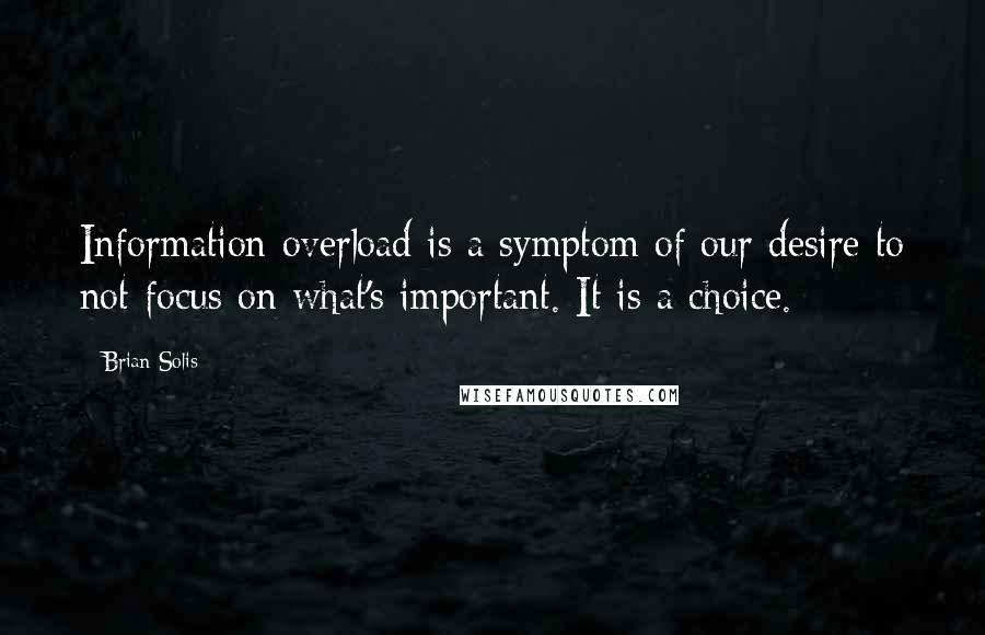 Brian Solis Quotes: Information overload is a symptom of our desire to not focus on what's important. It is a choice.