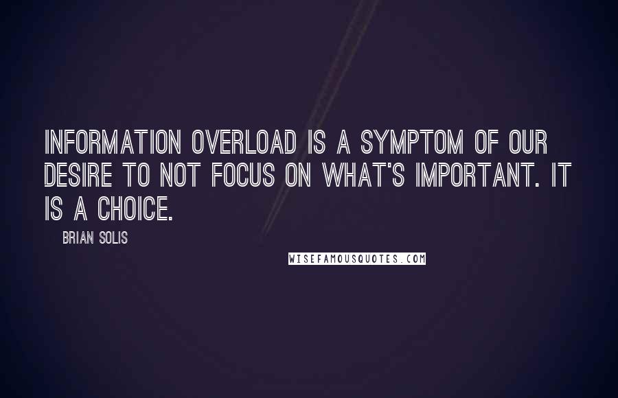 Brian Solis Quotes: Information overload is a symptom of our desire to not focus on what's important. It is a choice.