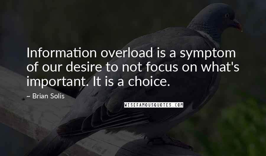 Brian Solis Quotes: Information overload is a symptom of our desire to not focus on what's important. It is a choice.