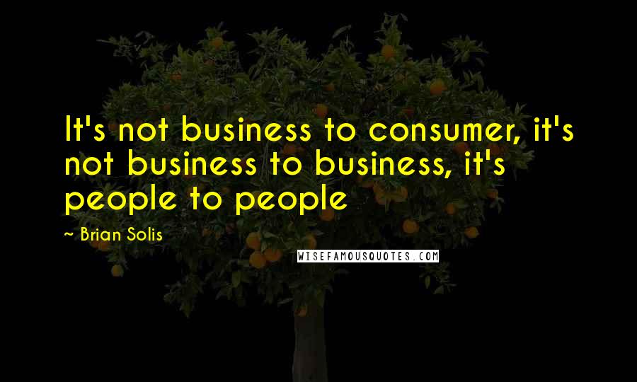 Brian Solis Quotes: It's not business to consumer, it's not business to business, it's people to people