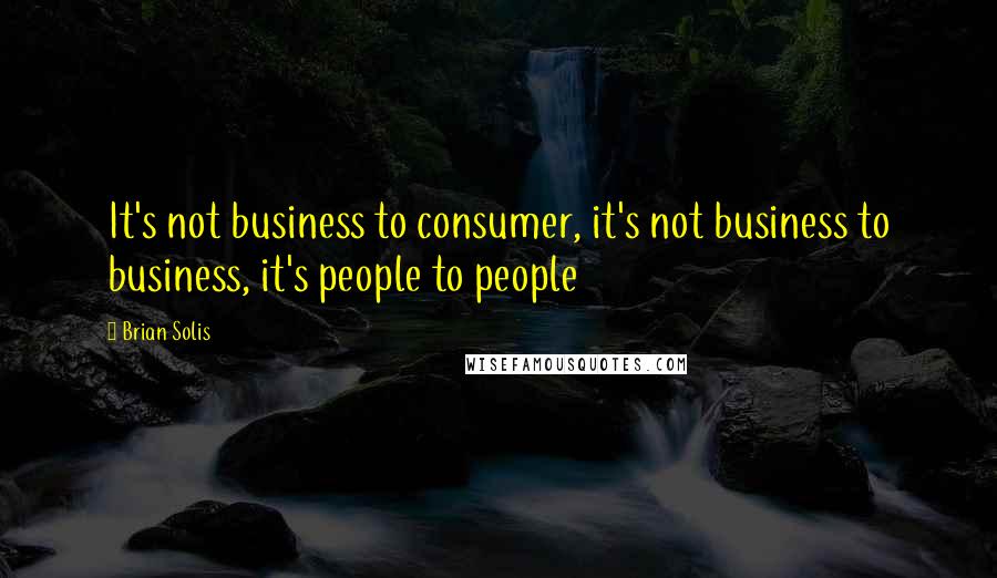 Brian Solis Quotes: It's not business to consumer, it's not business to business, it's people to people