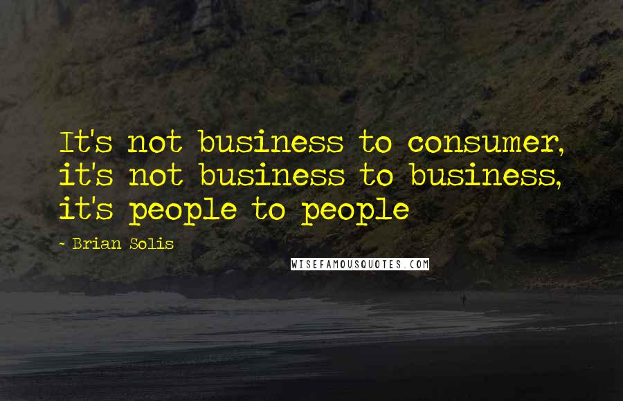 Brian Solis Quotes: It's not business to consumer, it's not business to business, it's people to people