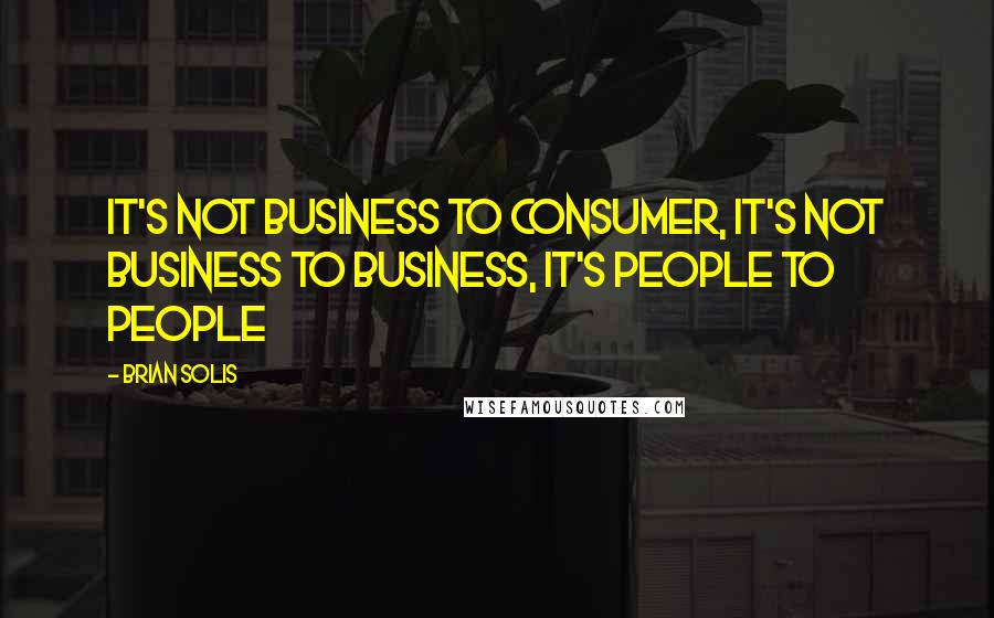 Brian Solis Quotes: It's not business to consumer, it's not business to business, it's people to people