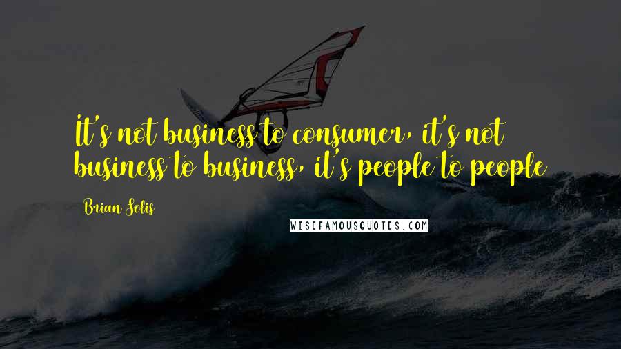 Brian Solis Quotes: It's not business to consumer, it's not business to business, it's people to people