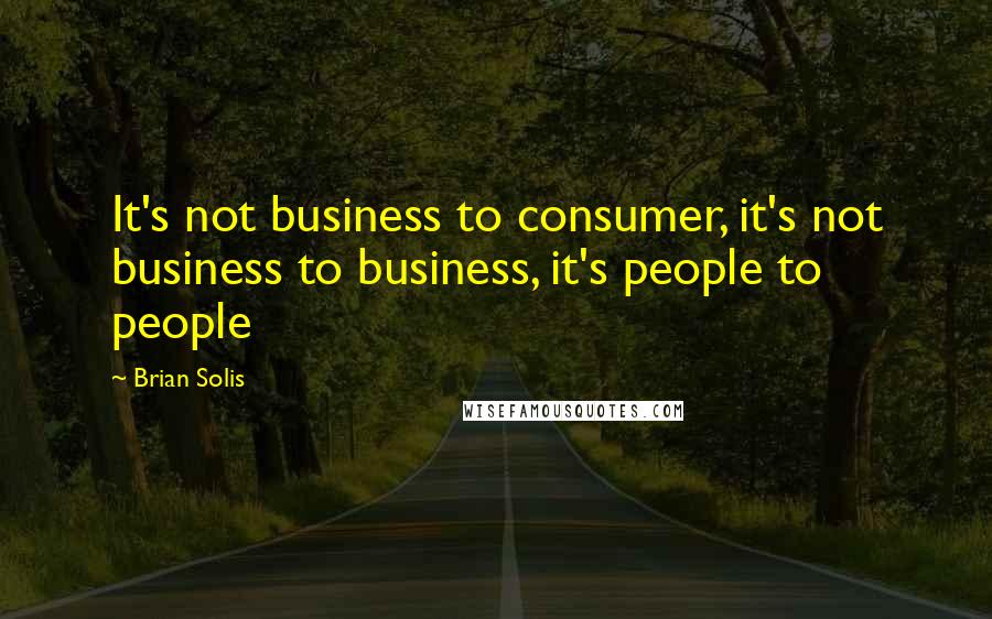 Brian Solis Quotes: It's not business to consumer, it's not business to business, it's people to people
