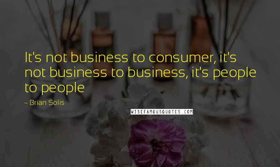 Brian Solis Quotes: It's not business to consumer, it's not business to business, it's people to people