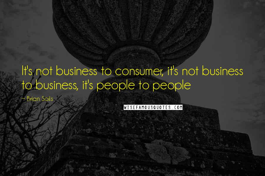 Brian Solis Quotes: It's not business to consumer, it's not business to business, it's people to people